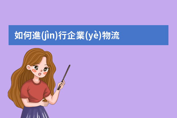 如何進(jìn)行企業(yè)物流規(guī)劃