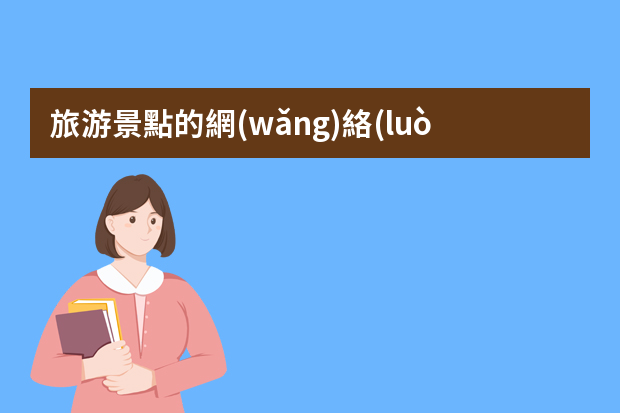 旅游景點的網(wǎng)絡(luò)營銷策劃方案怎么寫