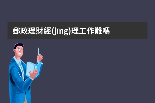 郵政理財經(jīng)理工作難嗎